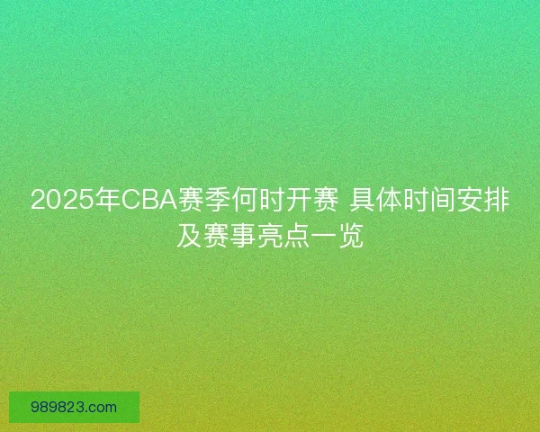 2025年CBA赛季何时开赛 具体时间安排及赛事亮点一览