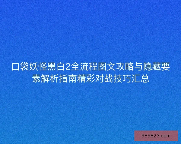 口袋妖怪黑白2全流程图文攻略与隐藏要素解析指南精彩对战技巧汇总