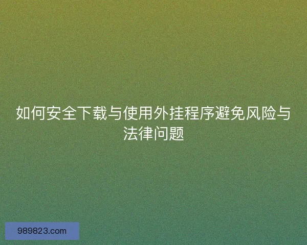 如何安全下载与使用外挂程序避免风险与法律问题