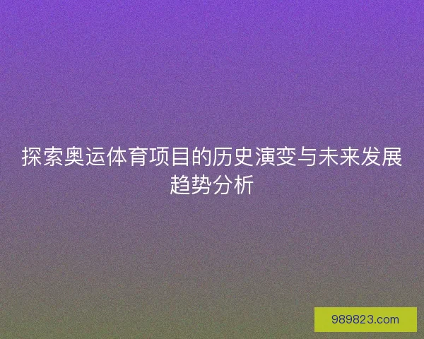 探索奥运体育项目的历史演变与未来发展趋势分析
