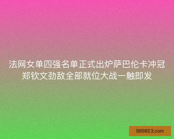 法网女单四强名单正式出炉萨巴伦卡冲冠郑钦文劲敌全部就位大战一触即发