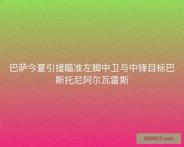 巴萨今夏引援瞄准左脚中卫与中锋目标巴斯托尼阿尔瓦雷斯