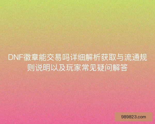 DNF徽章能交易吗详细解析获取与流通规则说明以及玩家常见疑问解答